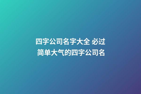 四字公司名字大全 必过 简单大气的四字公司名